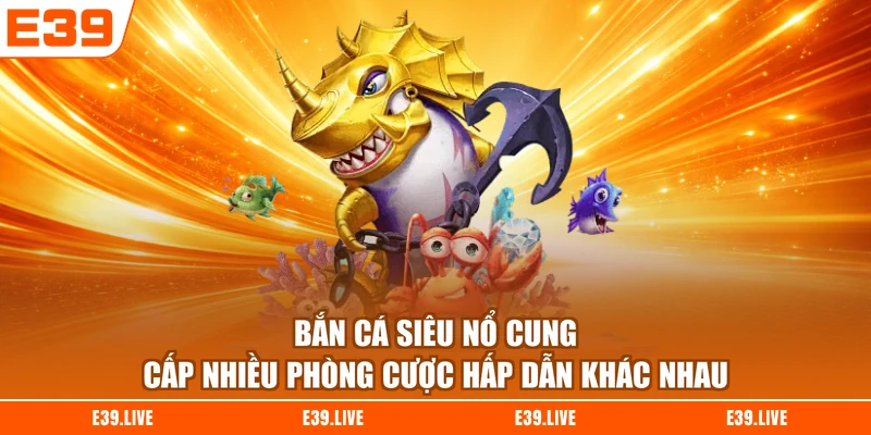 Bắn cá siêu nổ cung cấp nhiều phòng cược hấp dẫn khác nhau