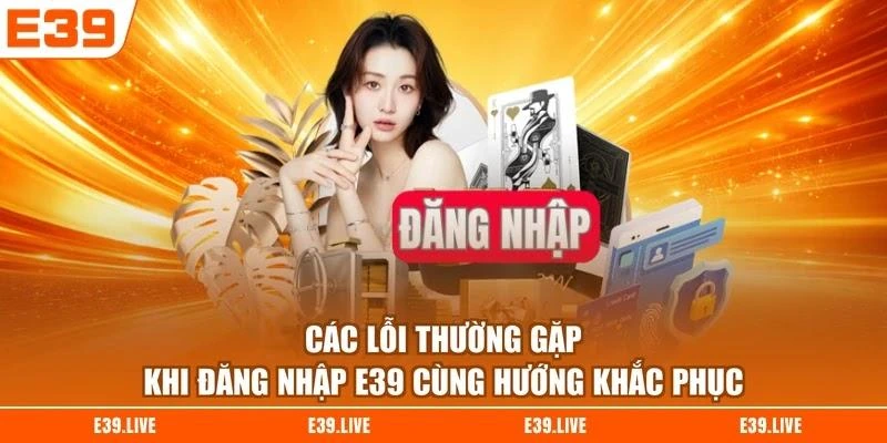 Các lỗi thường gặp khi đăng nhập E39 cùng hướng khắc phục
