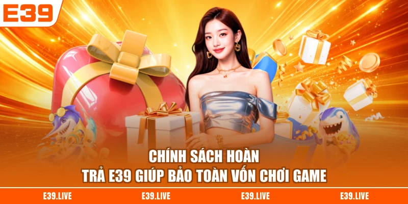 Chính sách hoàn trả E39 giúp bảo toàn vốn chơi game