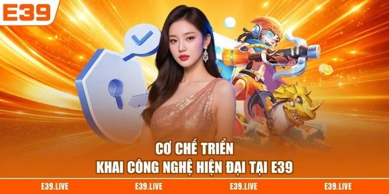 Cơ chế triển khai công nghệ hiện đại tại E39