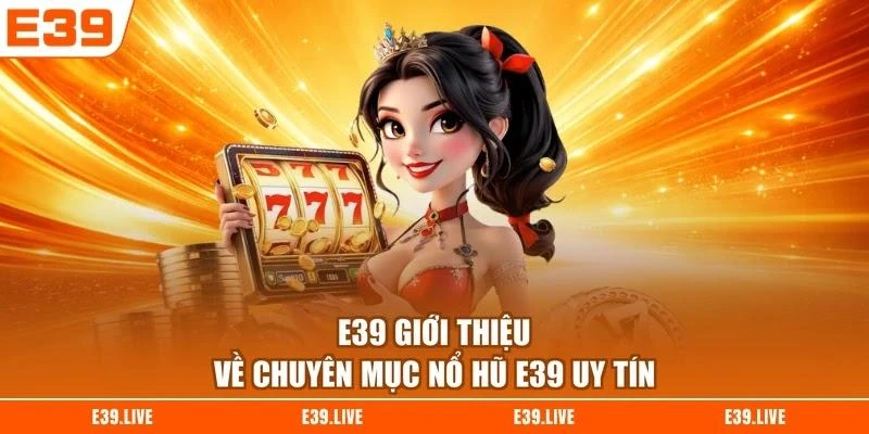 E39 giới thiệu về chuyên mục nổ hũ E39 uy tín
