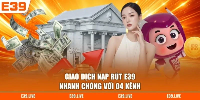 Giao dịch nạp rút E39 nhanh chóng với 04 kênh