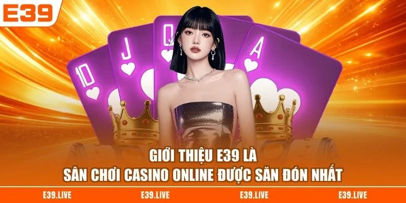 Giới thiệu E39 là sân chơi casino online được săn đón nhất