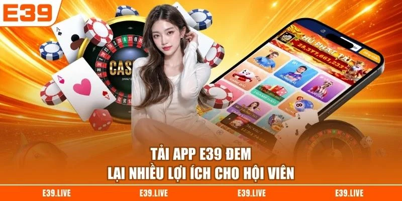 Tải app E39 đem lại nhiều lợi ích cho hội viên