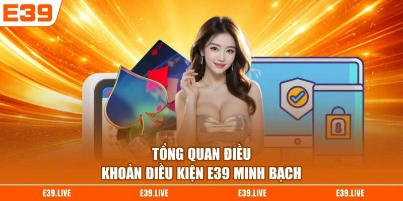 Tổng quan điều khoản điều kiện E39 minh bạch